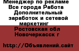 Менеджер по рекламе - Все города Работа » Дополнительный заработок и сетевой маркетинг   . Ростовская обл.,Новочеркасск г.